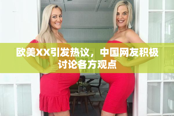 欧美XX引发热议，中国网友积极讨论各方观点