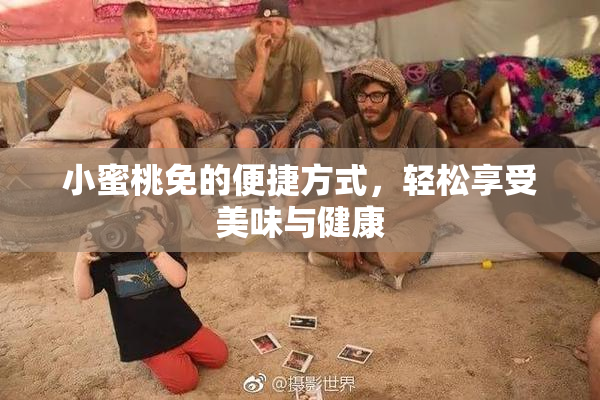 小蜜桃免的便捷方式，轻松享受美味与健康