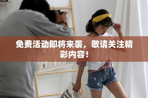 免费活动即将来袭，敬请关注精彩内容！