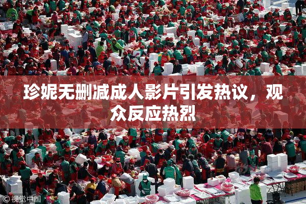 珍妮无删减成人影片引发热议，观众反应热烈