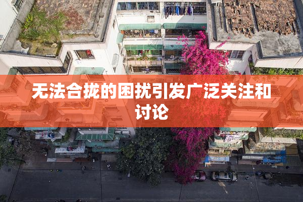 无法合拢的困扰引发广泛关注和讨论