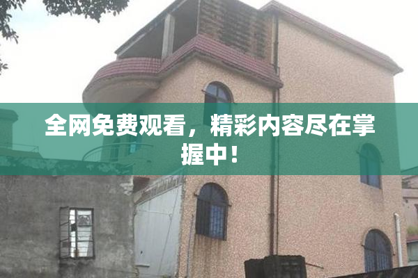 全网免费观看，精彩内容尽在掌握中！