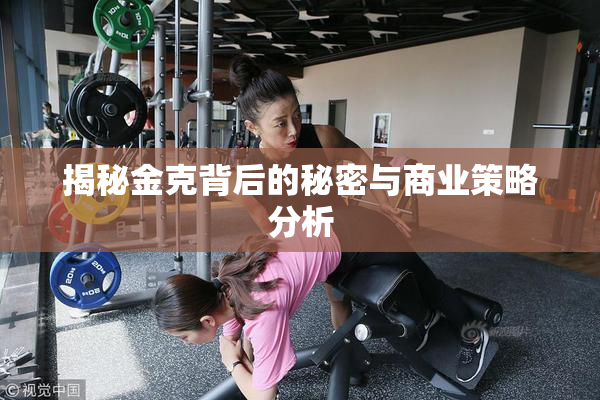 揭秘金克背后的秘密与商业策略分析