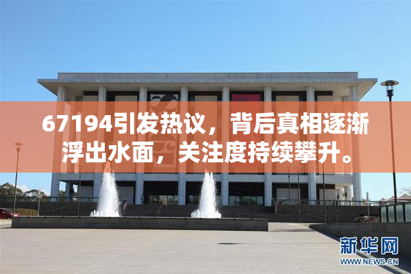 67194引发热议，背后真相逐渐浮出水面，关注度持续攀升。