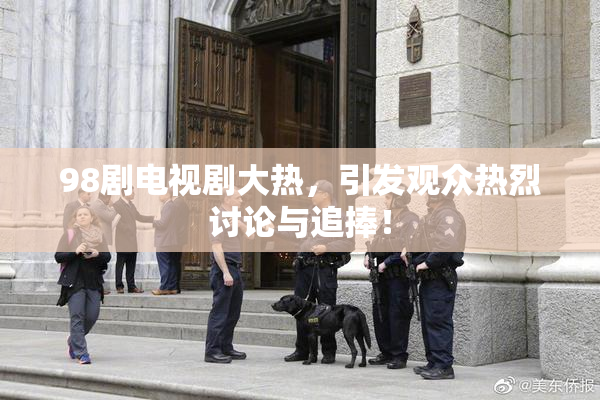 98剧电视剧大热，引发观众热烈讨论与追捧！