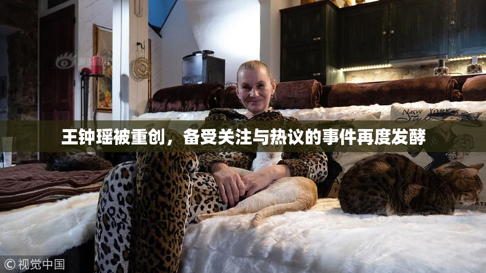 王钟瑶被重创，备受关注与热议的事件再度发酵