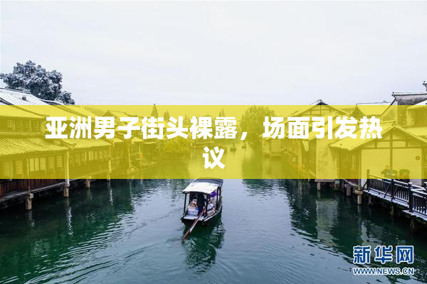 亚洲男子街头裸露，场面引发热议