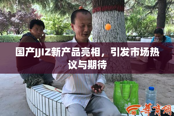 国产JJIZ新产品亮相，引发市场热议与期待