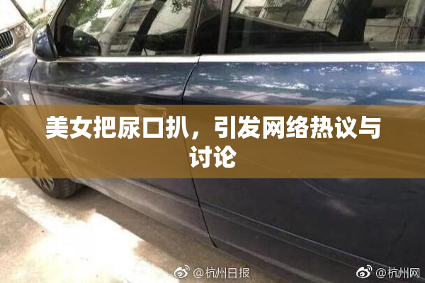 美女把尿口扒，引发网络热议与讨论