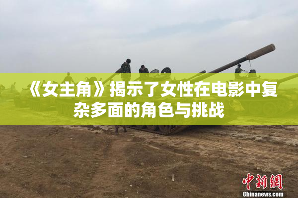 《女主角》揭示了女性在电影中复杂多面的角色与挑战