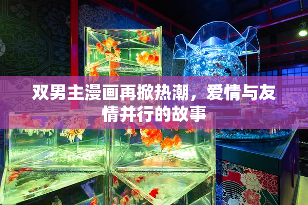双男主漫画再掀热潮，爱情与友情并行的故事
