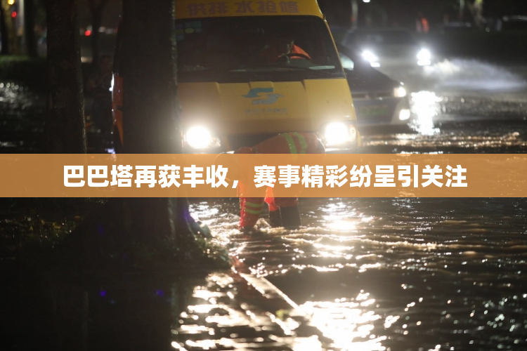 巴巴塔再获丰收，赛事精彩纷呈引关注