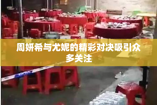 周妍希与尤妮的精彩对决吸引众多关注