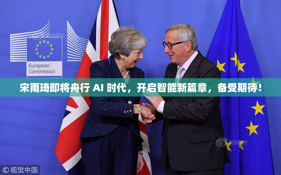 宋雨琦即将舟行 AI 时代，开启智能新篇章，备受期待！
