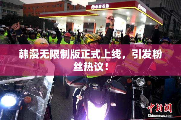 韩漫无限制版正式上线，引发粉丝热议！