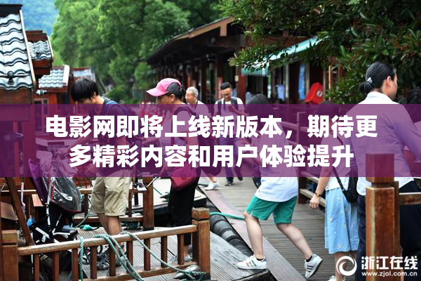 电影网即将上线新版本，期待更多精彩内容和用户体验提升