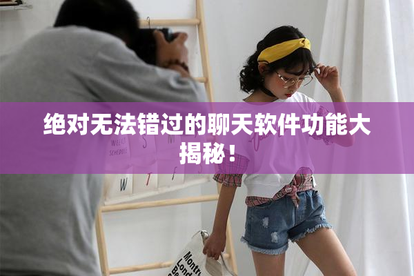 绝对无法错过的聊天软件功能大揭秘！