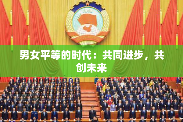 男女平等的时代：共同进步，共创未来