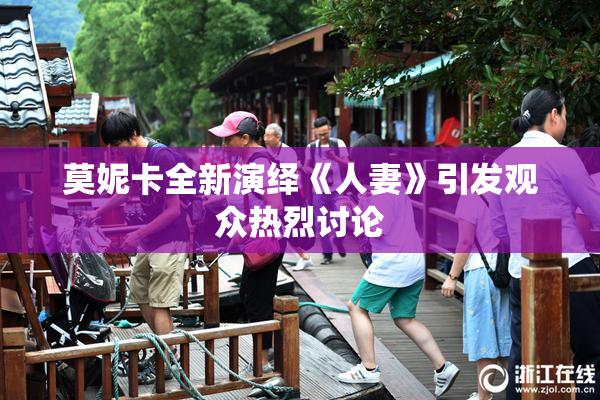 莫妮卡全新演绎《人妻》引发观众热烈讨论
