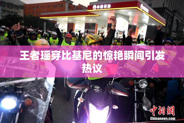 王者瑶穿比基尼的惊艳瞬间引发热议
