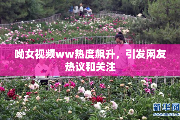 呦女视频ww热度飙升，引发网友热议和关注