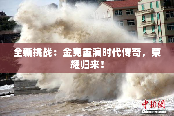 全新挑战：金克重演时代传奇，荣耀归来！