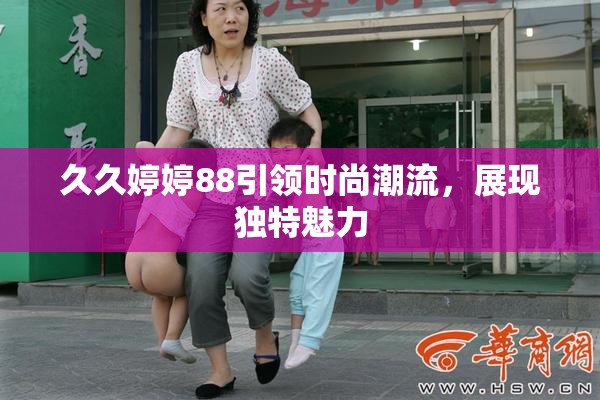 久久婷婷88引领时尚潮流，展现独特魅力