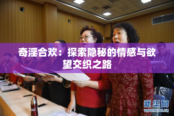 奇淫合欢：探索隐秘的情感与欲望交织之路