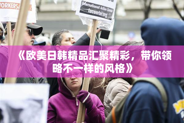 《欧美日韩精品汇聚精彩，带你领略不一样的风格》