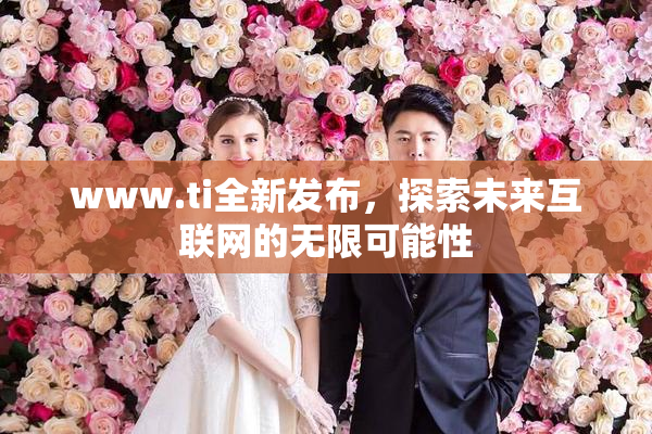 www.ti全新发布，探索未来互联网的无限可能性