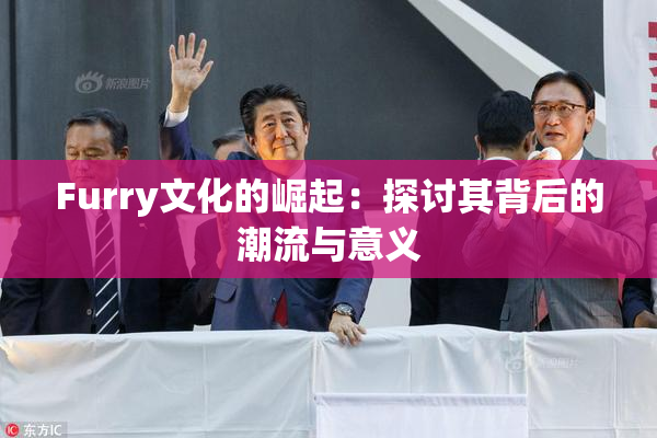 Furry文化的崛起：探讨其背后的潮流与意义