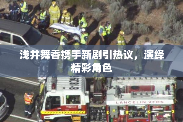 浅井舞香携手新剧引热议，演绎精彩角色
