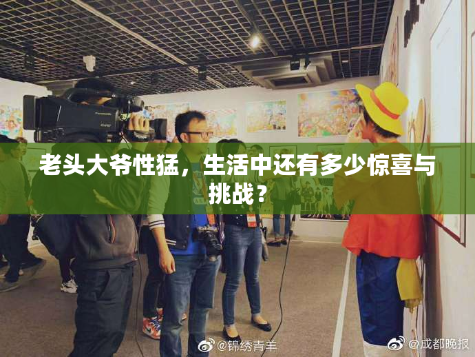 老头大爷性猛，生活中还有多少惊喜与挑战？