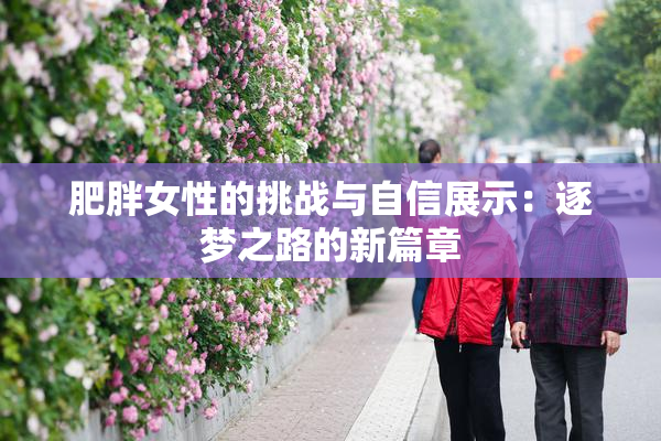 肥胖女性的挑战与自信展示：逐梦之路的新篇章
