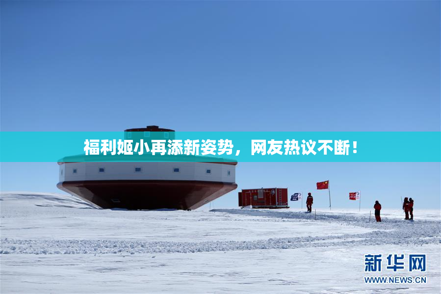 福利姬小再添新姿势，网友热议不断！
