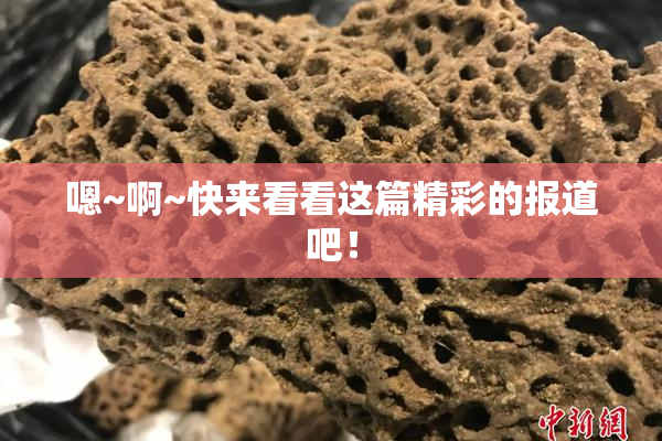 嗯~啊~快来看看这篇精彩的报道吧！