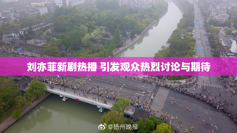 刘亦菲新剧热播 引发观众热烈讨论与期待