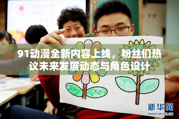 91动漫全新内容上线，粉丝们热议未来发展动态与角色设计