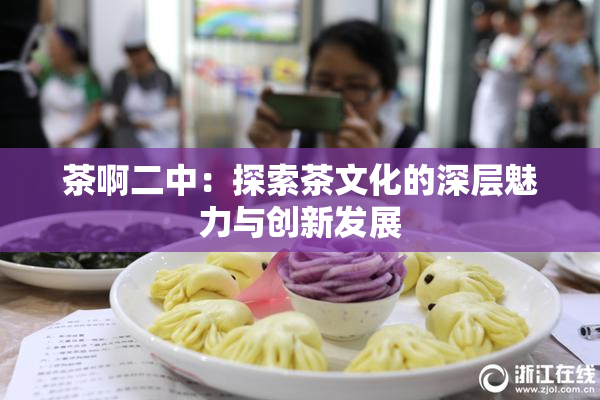 茶啊二中：探索茶文化的深层魅力与创新发展