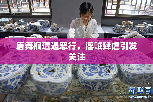 唐舞桐遭遇恶行，淫贼肆虐引发关注