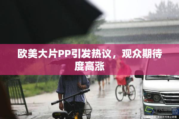 欧美大片PP引发热议，观众期待度高涨