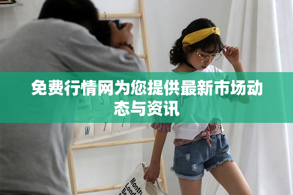 免费行情网为您提供最新市场动态与资讯