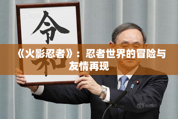 《火影忍者》：忍者世界的冒险与友情再现