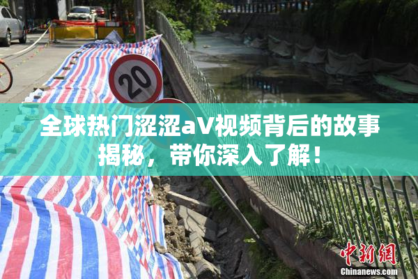 全球热门涩涩aV视频背后的故事揭秘，带你深入了解！