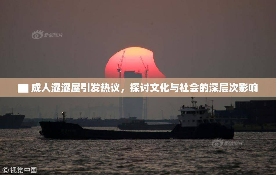 ▇ 成人涩涩屋引发热议，探讨文化与社会的深层次影响