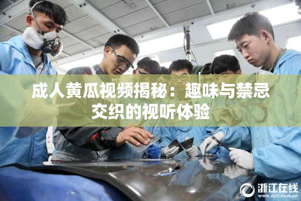 成人黄瓜视频揭秘：趣味与禁忌交织的视听体验