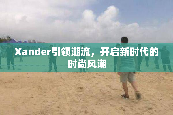 Xander引领潮流，开启新时代的时尚风潮