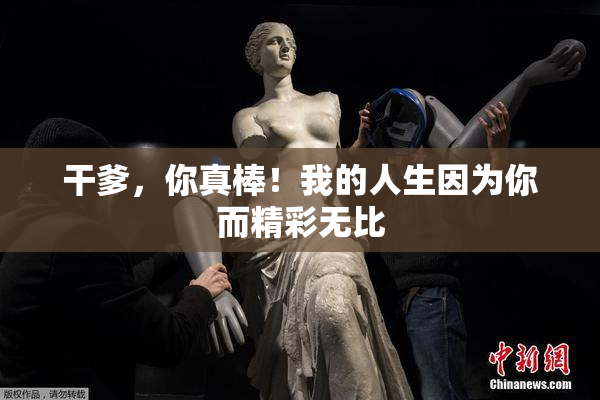 干爹，你真棒！我的人生因为你而精彩无比