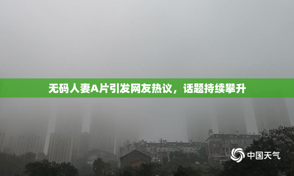 无码人妻A片引发网友热议，话题持续攀升