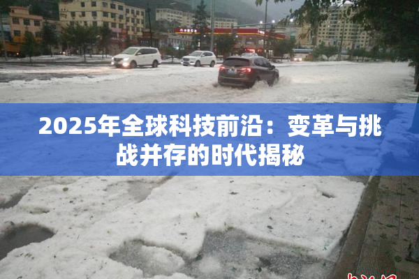2025年全球科技前沿：变革与挑战并存的时代揭秘